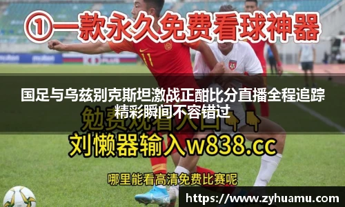 国足与乌兹别克斯坦激战正酣比分直播全程追踪精彩瞬间不容错过