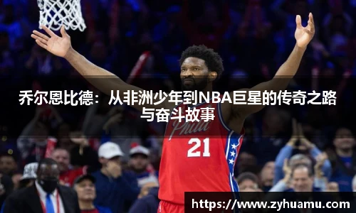 乔尔恩比德：从非洲少年到NBA巨星的传奇之路与奋斗故事