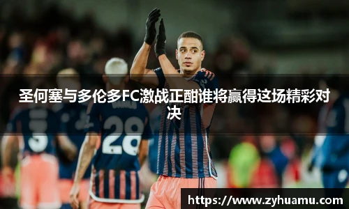 圣何塞与多伦多FC激战正酣谁将赢得这场精彩对决